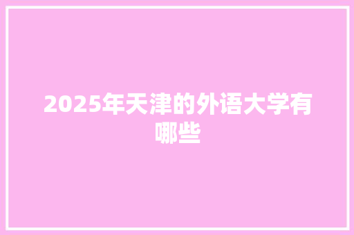 2025年天津的外语大学有哪些 简历模板