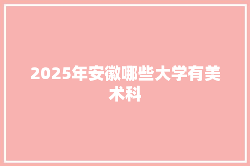 2025年安徽哪些大学有美术科
