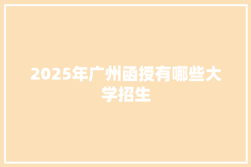 2025年广州函授有哪些大学招生