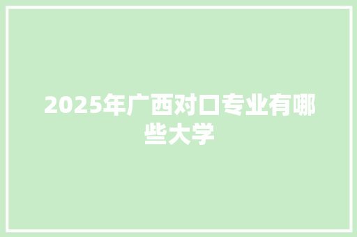 2025年广西对口专业有哪些大学 报告写作