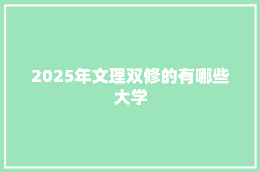 2025年文理双修的有哪些大学