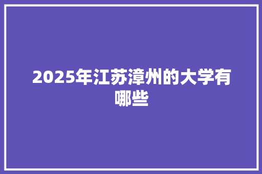 2025年江苏漳州的大学有哪些