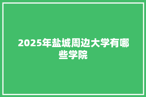 2025年盐城周边大学有哪些学院