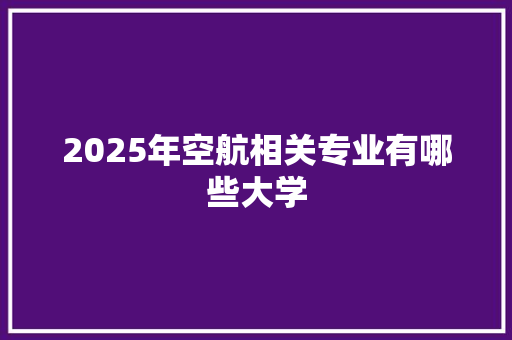2025年空航相关专业有哪些大学