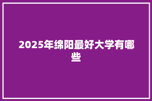 2025年绵阳最好大学有哪些