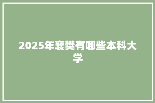 2025年襄樊有哪些本科大学