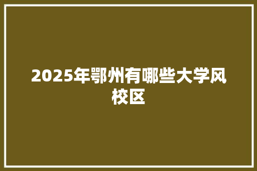 2025年鄂州有哪些大学风校区