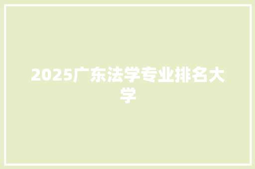 2025广东法学专业排名大学