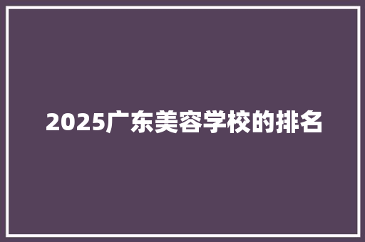 2025广东美容学校的排名