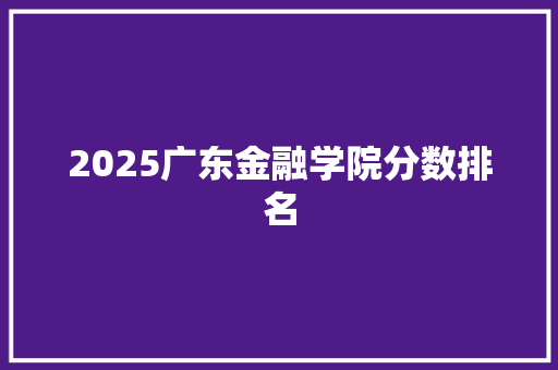 2025广东金融学院分数排名
