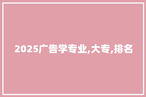 2025广告学专业,大专,排名