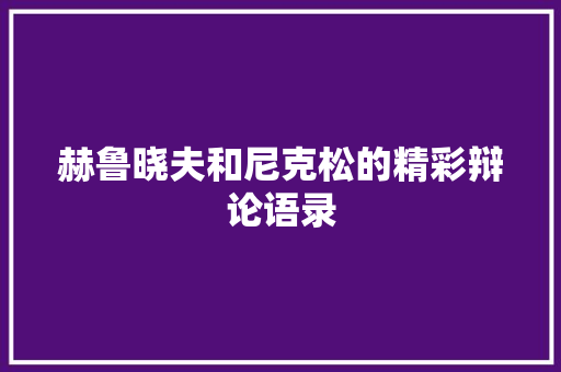 赫鲁晓夫和尼克松的精彩辩论语录