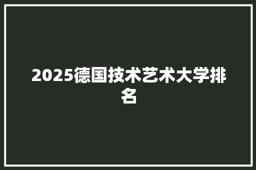 2025德国技术艺术大学排名