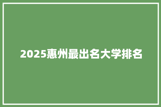 2025惠州最出名大学排名