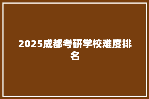 2025成都考研学校难度排名