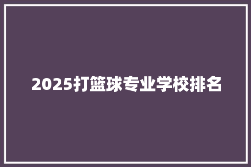 2025打篮球专业学校排名