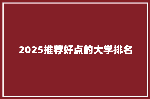 2025推荐好点的大学排名