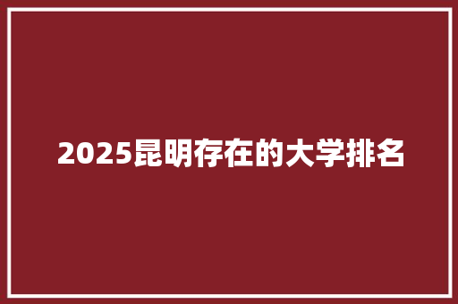 2025昆明存在的大学排名