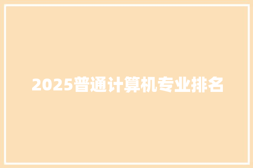 2025普通计算机专业排名