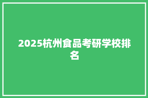 2025杭州食品考研学校排名