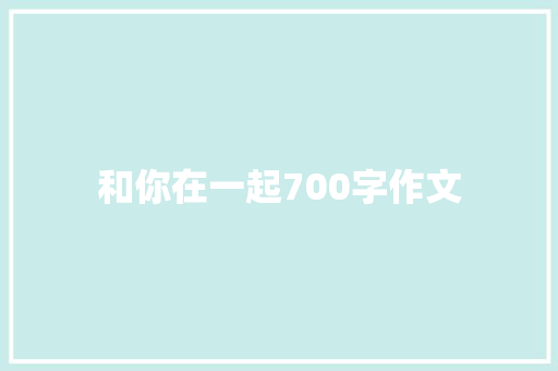 和你在一起700字作文 简历模板