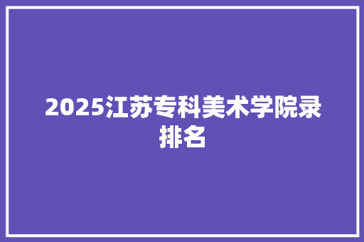 2025江苏专科美术学院录排名