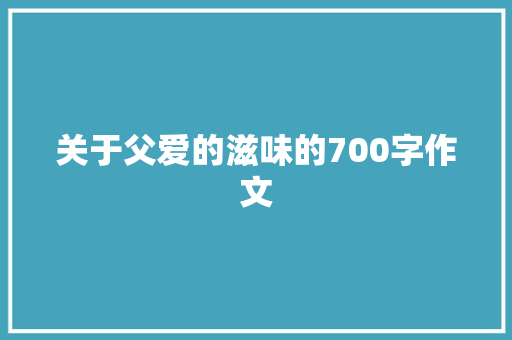 关于父爱的滋味的700字作文 商业文案