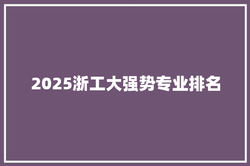 2025浙工大强势专业排名