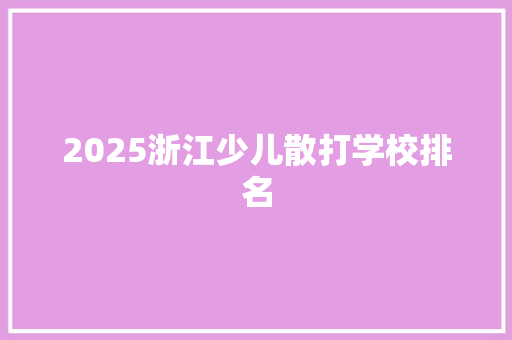 2025浙江少儿散打学校排名