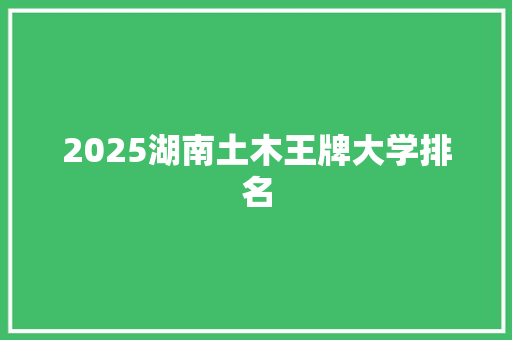 2025湖南土木王牌大学排名