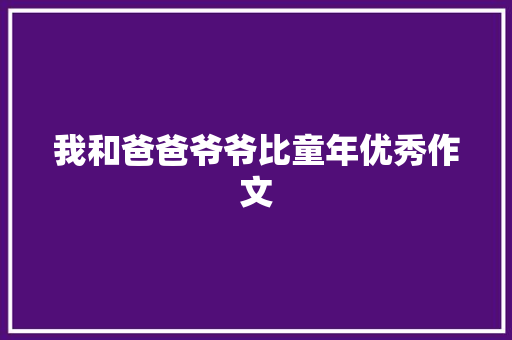 我和爸爸爷爷比童年优秀作文 写作社区