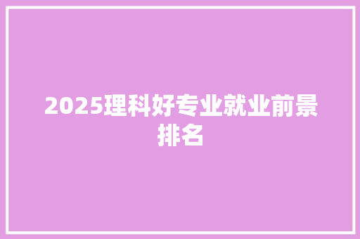 2025理科好专业就业前景排名