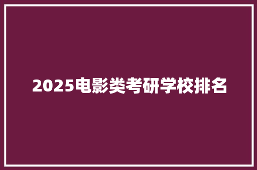 2025电影类考研学校排名