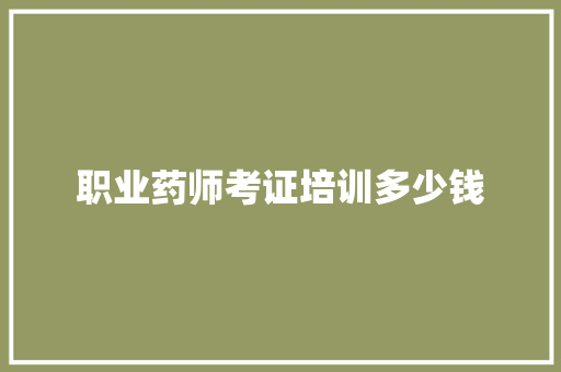 职业药师考证培训多少钱