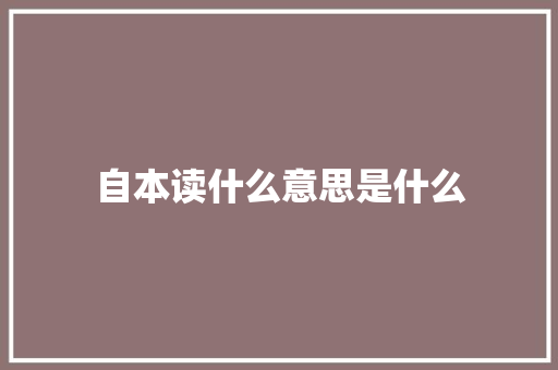 自本读什么意思是什么