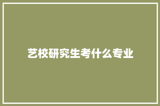 艺校研究生考什么专业