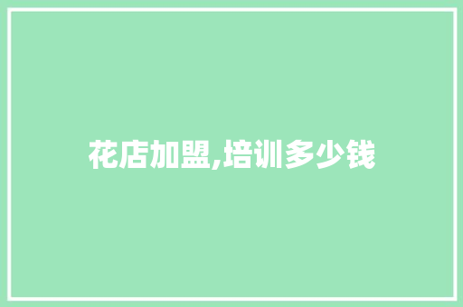 花店加盟,培训多少钱