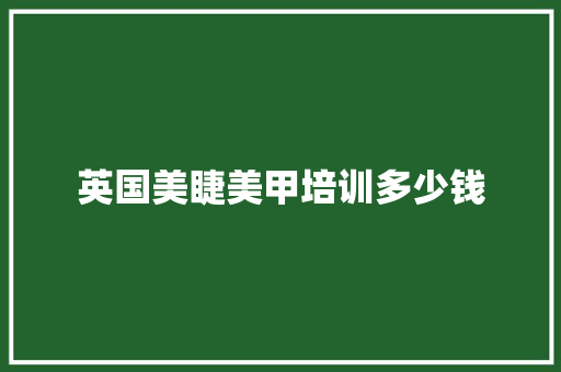 英国美睫美甲培训多少钱