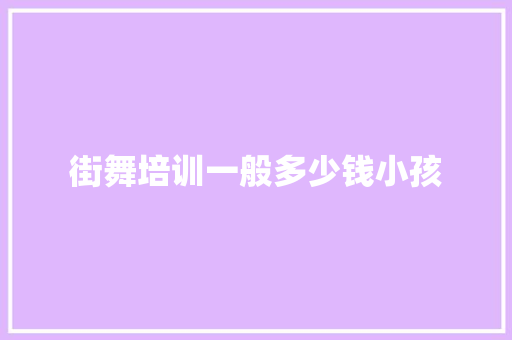 街舞培训一般多少钱小孩