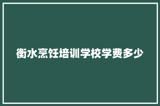 衡水烹饪培训学校学费多少