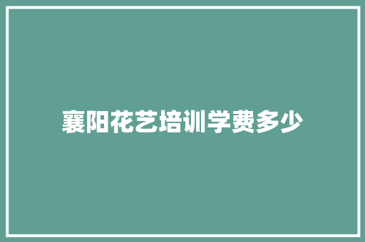 襄阳花艺培训学费多少