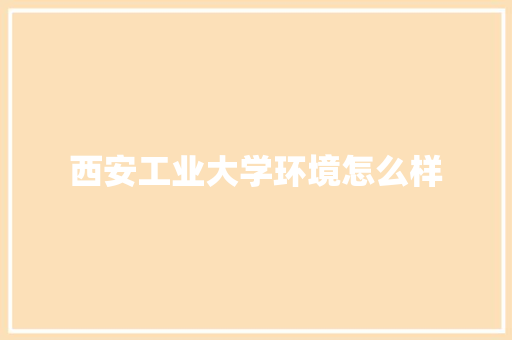 西安工业大学环境怎么样