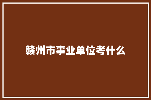 赣州市事业单位考什么