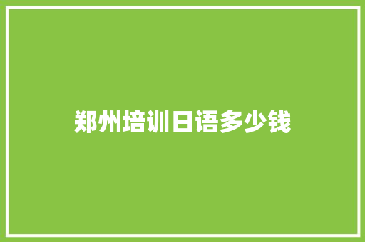 郑州培训日语多少钱