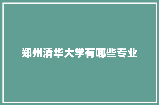 郑州清华大学有哪些专业