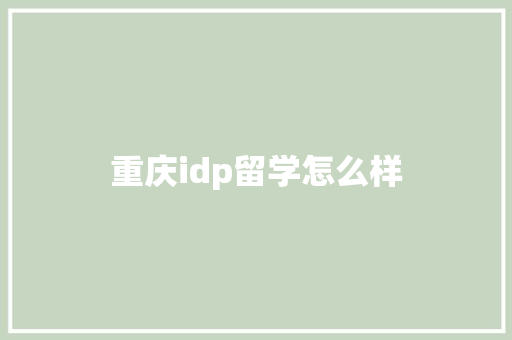 重庆idp留学怎么样
