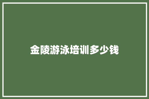 金陵游泳培训多少钱