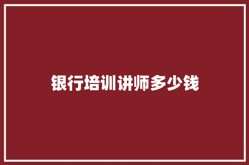银行培训讲师多少钱