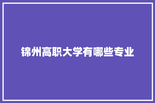 锦州高职大学有哪些专业