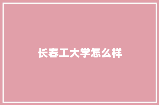 长春工大学怎么样